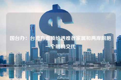 国台办：台湾方面须给遇难者家属和两岸同胞一个明确交代