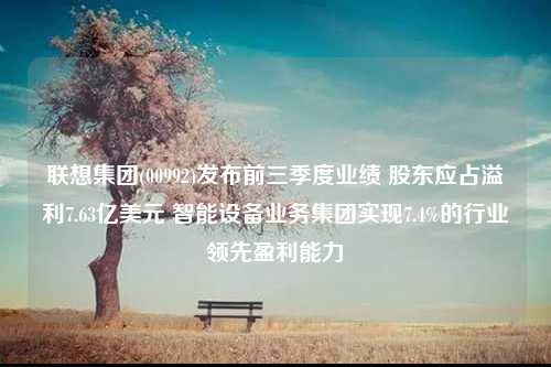 联想集团(00992)发布前三季度业绩 股东应占溢利7.63亿美元 智能设备业务集团实现7.4%的行业领先盈利能力