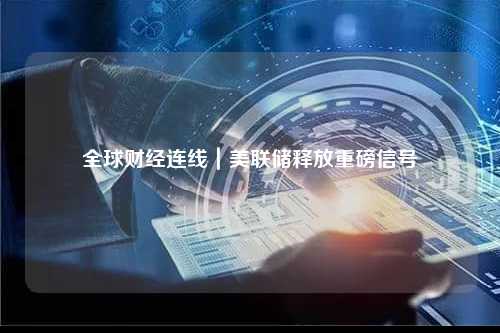 全球财经连线｜美联储释放重磅信号