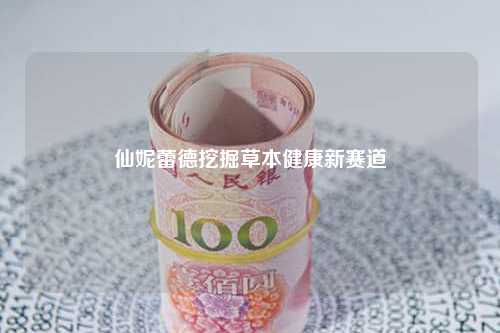 仙妮蕾德挖掘草本健康新赛道