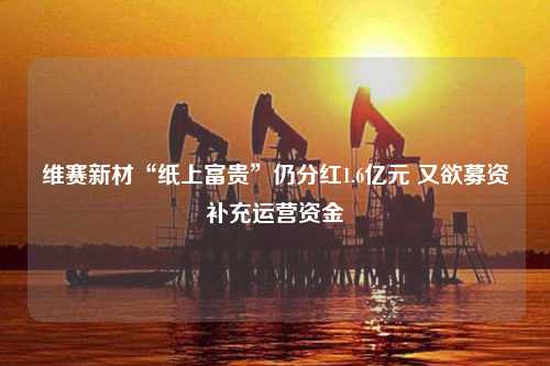 维赛新材“纸上富贵”仍分红1.6亿元 又欲募资补充运营资金