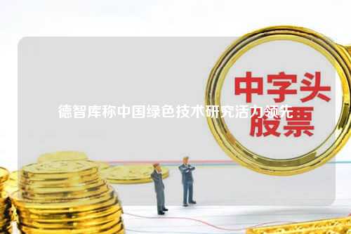 德智库称中国绿色技术研究活力领先