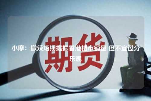 小摩：撤辣短期提振香港楼市销量 但不宜过分乐观