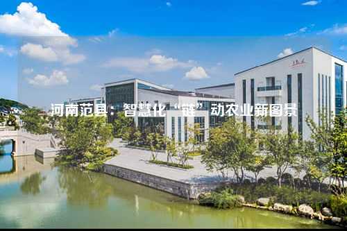 河南范县：智慧化“链”动农业新图景
