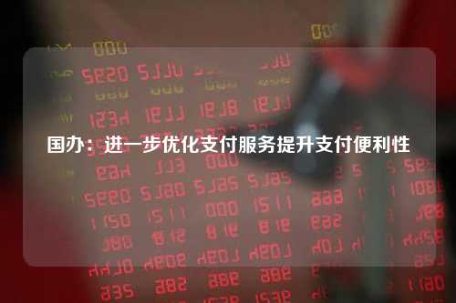 国办：进一步优化支付服务提升支付便利性