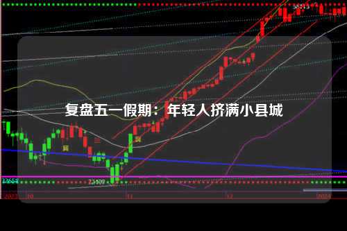 复盘五一假期：年轻人挤满小县城